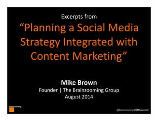 Brainzooming™
@Brainzooming #SMSsummit
Excerpts from
“Planning a Social Media 
Strategy Integrated with 
Content Marketing”
Mike Brown
Founder | The Brainzooming Group
August 2014
 