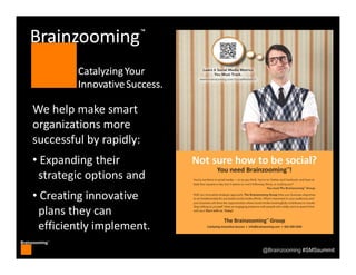 Brainzooming™
@Brainzooming #SMSsummit
We help make smart 
organizations more 
successful by rapidly:
• Expanding their
st...