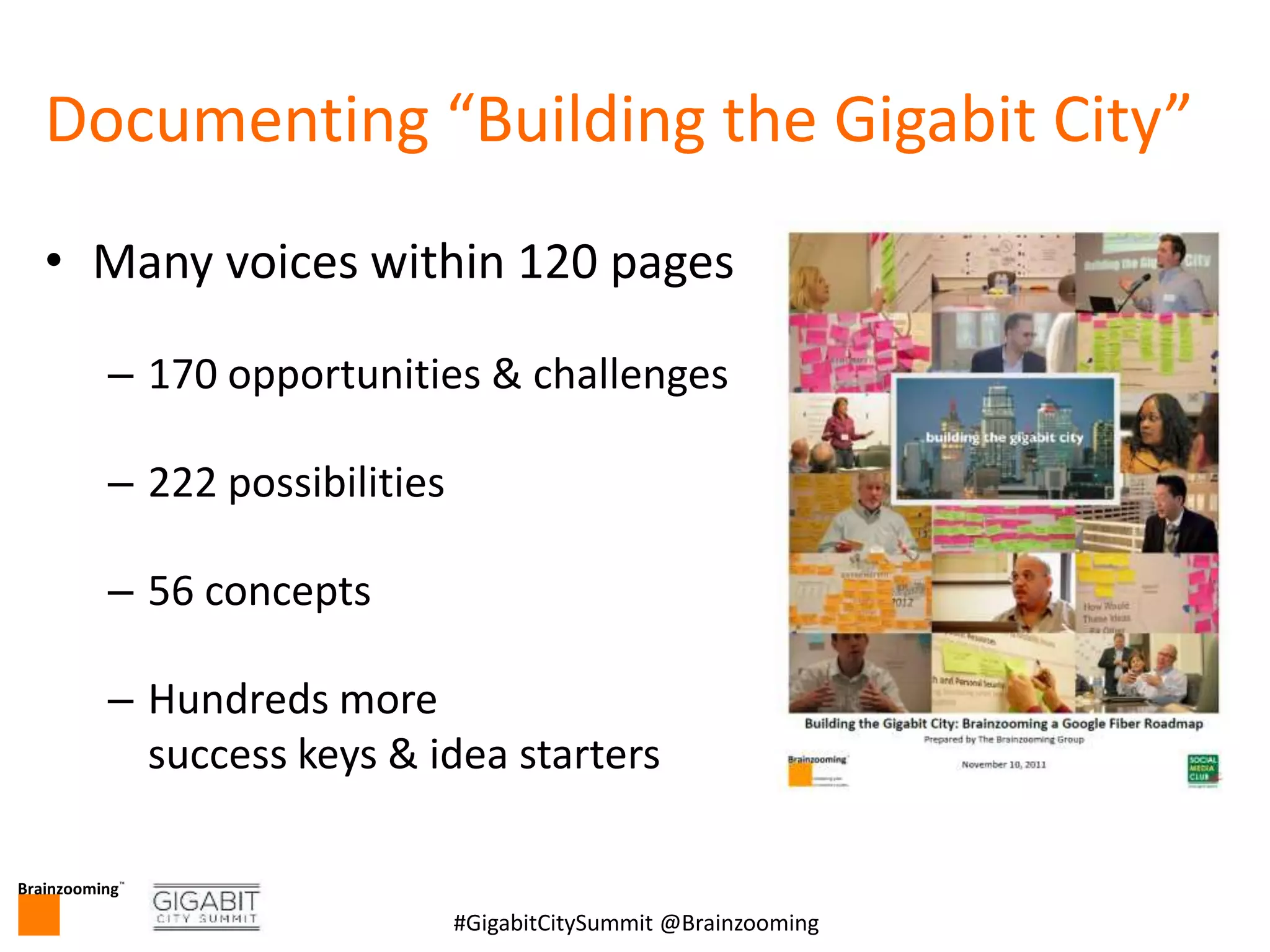 Brainzooming™
11#GigabitCitySummit @Brainzooming
Documenting “Building the Gigabit City”
• Many voices within 120 pages
– 170 opportunities & challenges
– 222 possibilities
– 56 concepts
– Hundreds more
success keys & idea starters
 