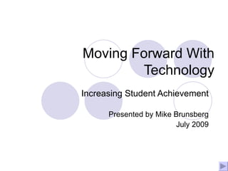 Moving Forward With Technology Increasing Student Achievement Presented by Mike Brunsberg July 2009 