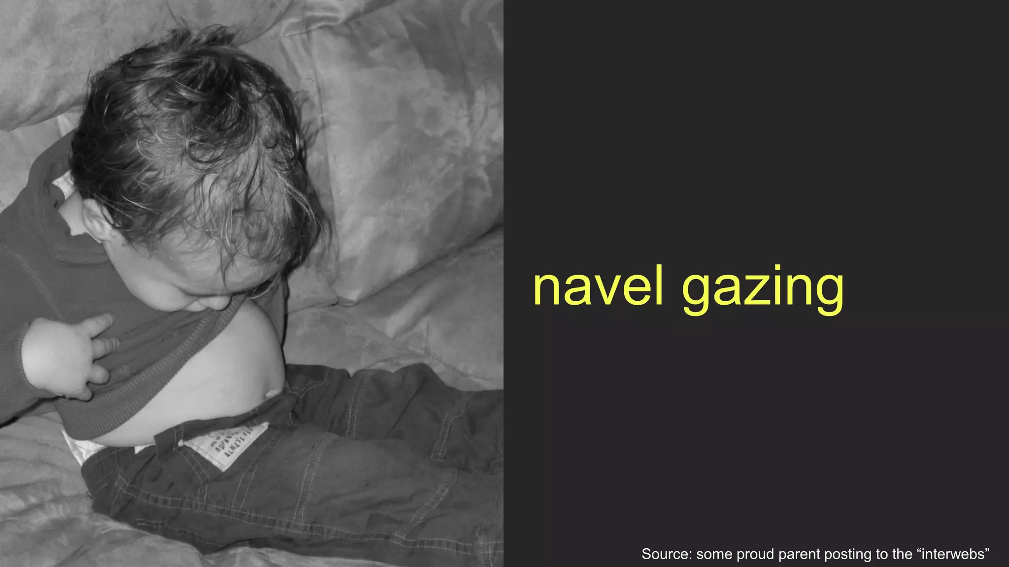 navel gazing



    Source: some proud parent posting to the “interwebs”
 