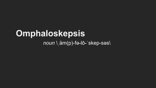 Omphaloskepsis
     noun ˌäm(p)-fə-lō-ˈskep-səs
 