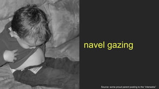 navel gazing



    Source: some proud parent posting to the “interwebs”
 