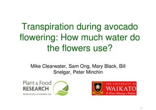 Transpiration during avocado
flowering: How much water do
       the flowers use?
  Mike Clearwater, Sam Ong, Mary Black, Bill
            Snelgar, Peter Minchin




                                               1
 