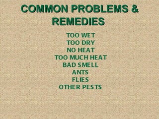 COMMON PROBLEMS & REMEDIES  TOO WET TOO DRY NO HEAT TOO MUCH HEAT BAD SMELL ANTS FLIES OTHER PESTS 