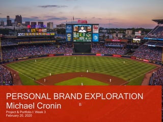 B
PERSONAL BRAND EXPLORATION
Michael Cronin
Project & Portfolio I: Week 3
February 20, 2020
 