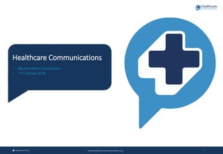 1@healthcommuk www.healthcare-communications.com
• Big Innovation Conversation
• 11th October 2018
Healthcare Communications
 