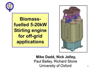 Biomass-
fuelled 5-20kW
Stirling engine
for off-grid
applications
NGST/Honeywell Hymatic
Mike Dadd, Nick Jelley,
Paul Bailey, Richard Stone
University of Oxford 1
 