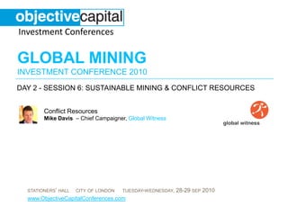day 2 - session 6: Sustainable Mining & conflict resources Conflict Resources Mike Davis  – Chief Campaigner, Global Witness 