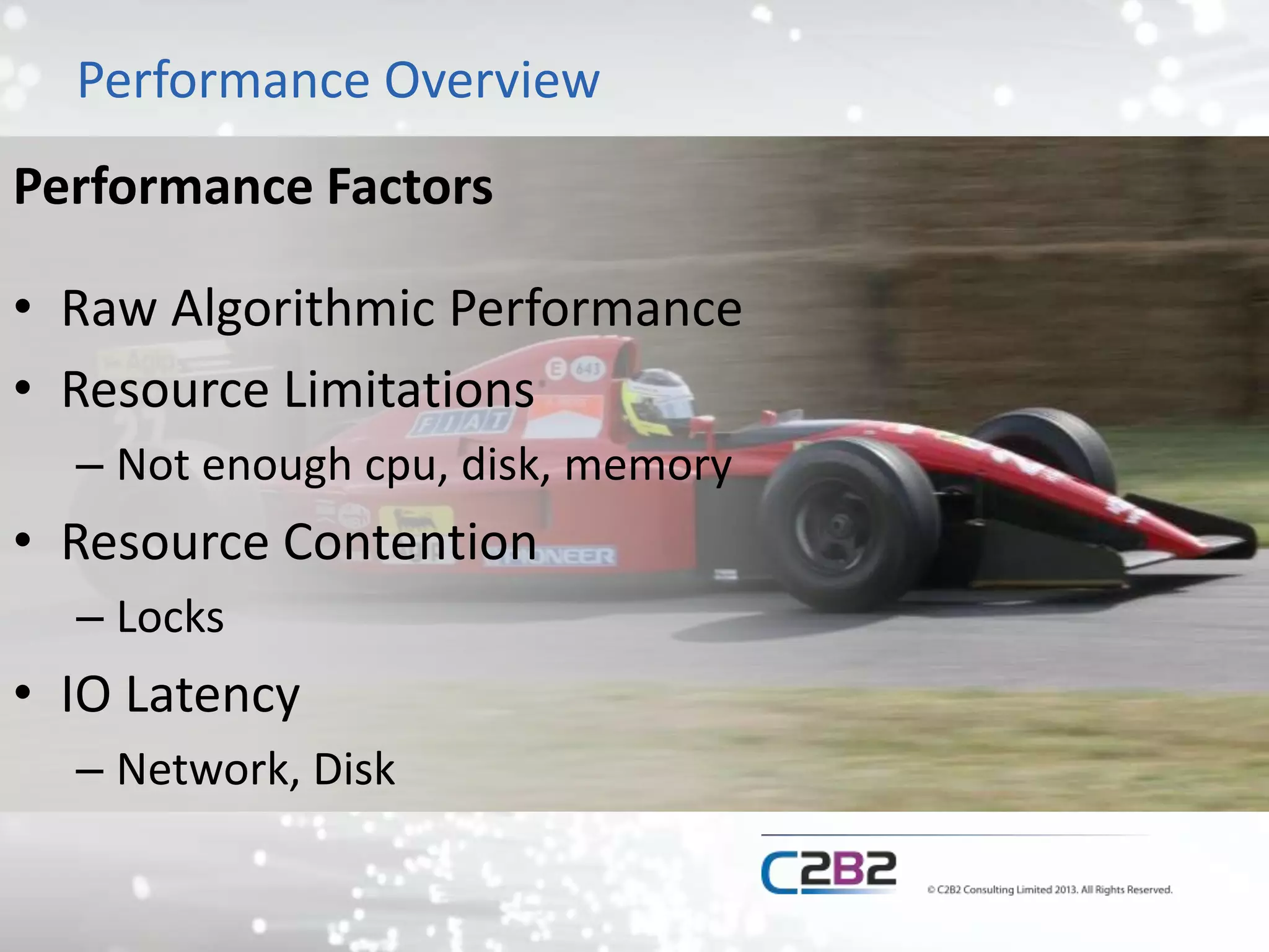 Performance Overview
Performance Factors
• Raw Algorithmic Performance
• Resource Limitations
– Not enough cpu, disk, memory
• Resource Contention
– Locks
• IO Latency
– Network, Disk
 