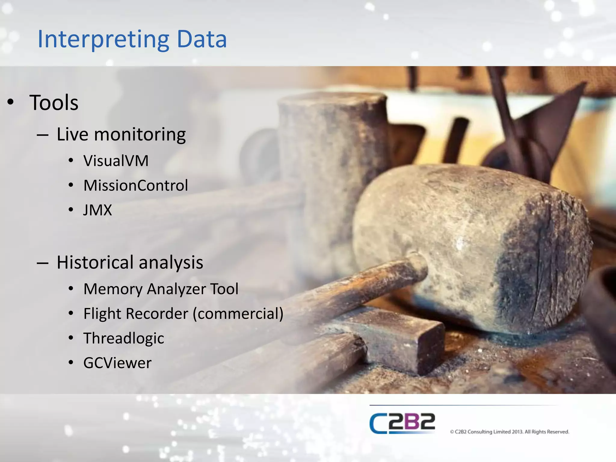 Interpreting Data
• Tools
– Live monitoring
• VisualVM
• MissionControl
• JMX
– Historical analysis
• Memory Analyzer Tool
• Flight Recorder (commercial)
• Threadlogic
• GCViewer
 