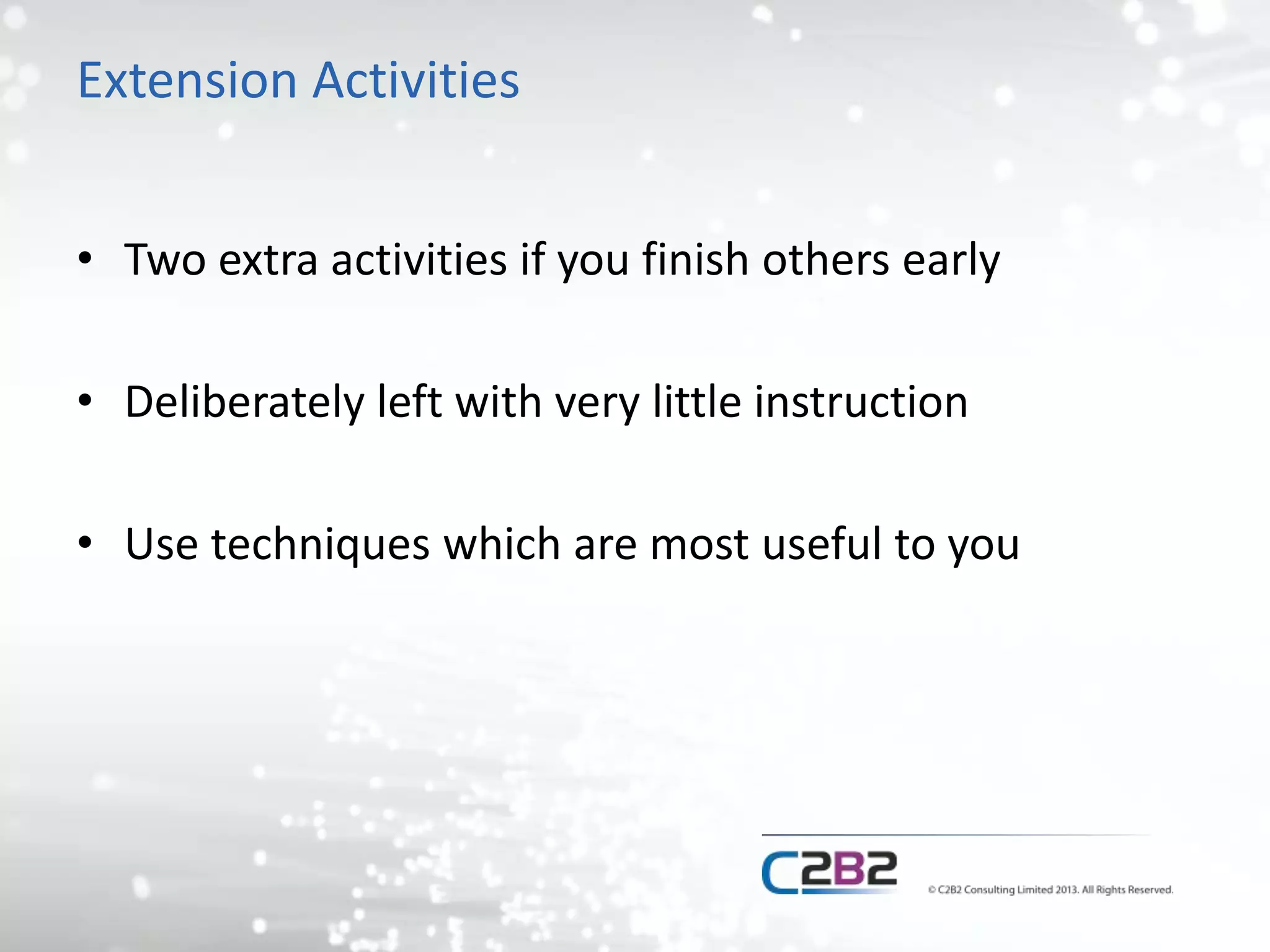 Extension Activities
• Two extra activities if you finish others early
• Deliberately left with very little instruction
• Use techniques which are most useful to you
 