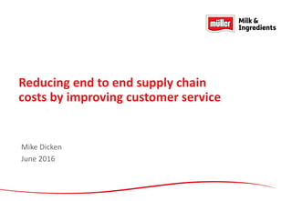 1
Reducing end to end supply chain
costs by improving customer service
Mike Dicken
June 2016
 