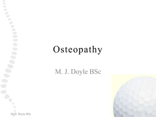Osteopathy M. J. Doyle BSc 1 M.D. Doyle BSc 