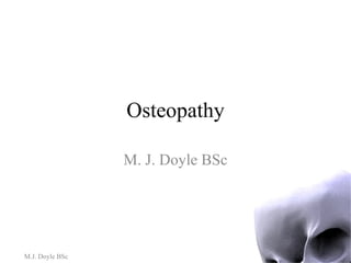 Osteopathy M. J. Doyle BSc M.J. Doyle BSc 