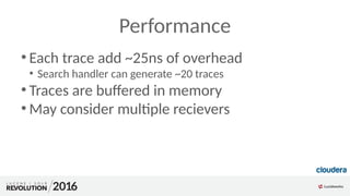 Performance
●
Each trace add ~25ns of overhead
●
Search handler can generate ~20 traces
●
Traces are buffered in memory
●
...
