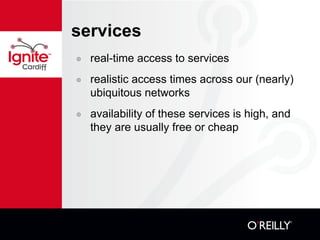 services real-time access to services realistic access times across our (nearly) ubiquitous networks availability of these services is high, and they are usually free or cheap 