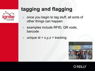 tagging and flagging once you begin to tag stuff, all sorts of other things can happen examples include RFID, QR code, barcode unique id + x,y,z = tracking 