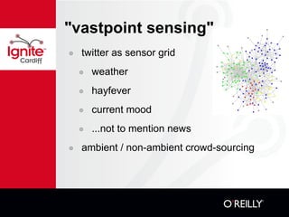 "vastpoint sensing" twitter as sensor grid weather hayfever current mood ...not to mention news ambient / non-ambient crowd-sourcing 