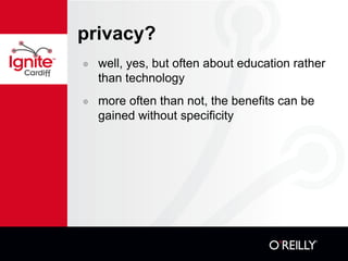 privacy? well, yes, but often about education rather than technology more often than not, the benefits can be gained without specificity  