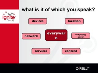 what is it of which you speak? everyware devices location network services content computing  power 