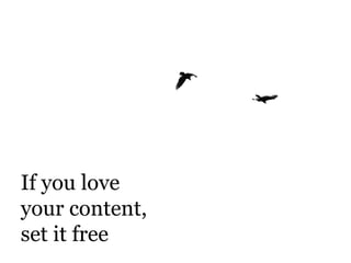 If you love  your content,  set it free 