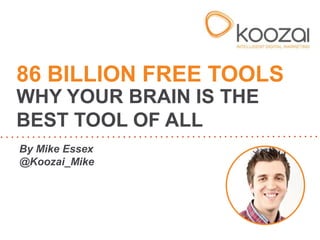 86 BILLION FREE TOOLS
WHY YOUR BRAIN IS THE
BEST TOOL OF ALL
By Mike Essex
@Koozai_Mike
 