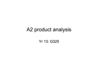 A2 product analysis

     Yr 13: G325
 