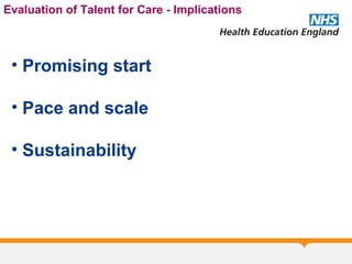 Evaluation of Talent for Care - Implications
• Promising start
• Pace and scale
• Sustainability
 