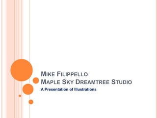 Mike FilippelloMaple Sky Dreamtree Studio A Presentation of Illustrations 