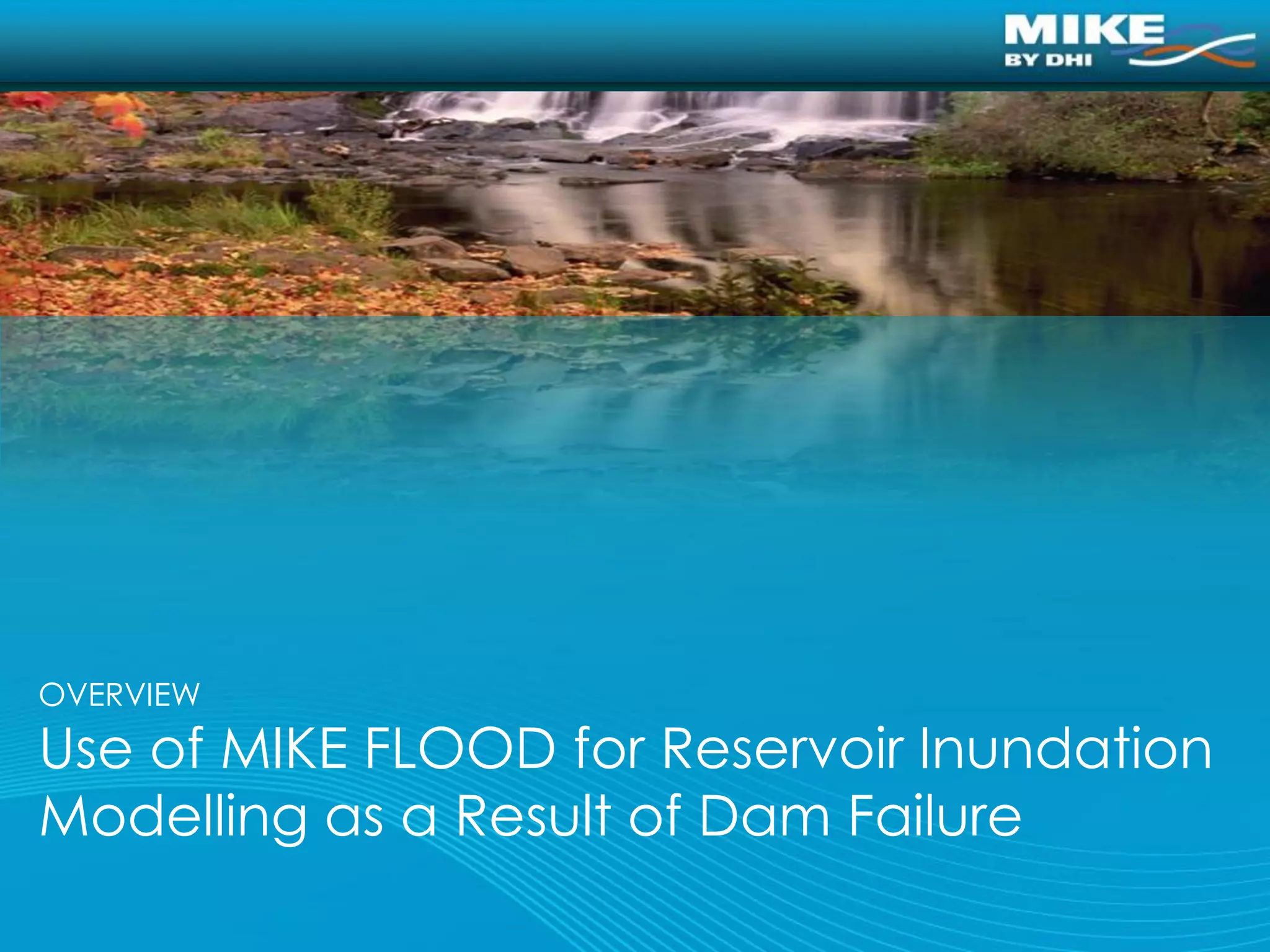 OVERVIEW
Use of MIKE FLOOD for Reservoir Inundation
Modelling as a Result of Dam Failure
 