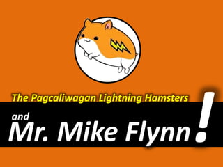 The Pagcaliwagan Lightning Hamsters ! and Mr. Mike Flynn 