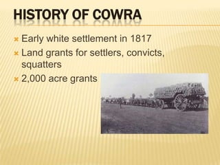History of CowraEarly white settlement in 1817Land grants for settlers, convicts, squatters2,000 acre grants