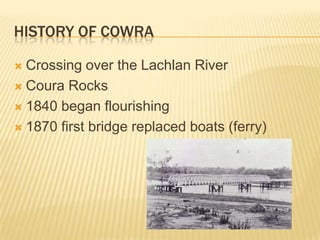 History of CowraCrossing over the Lachlan RiverCoura Rocks 1840 began flourishing1870 first bridge replaced boats (ferry)
