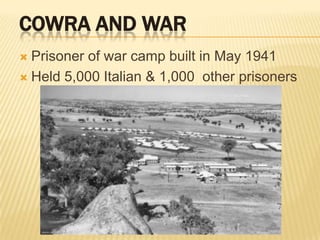 Cowra and WarPrisoner of war camp built in May 1941Held 5,000 Italian & 1,000  other prisoners 