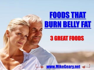 FOODS THAT
BURN BELLY FAT
 3 GREAT FOODS



www.MikeGeary.net
 