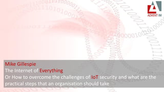 ©Advent IM Ltd 2016
Mike Gillespie
The Internet of Everything
Or How to overcome the challenges of IoT security and what are the
practical steps that an organisation should take
 