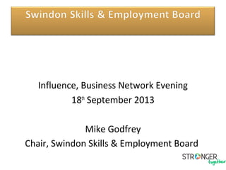 Influence, Business Network Evening
18th
September 2013
Mike Godfrey
Chair, Swindon Skills & Employment Board
 