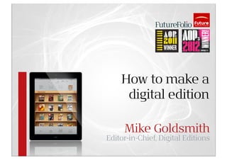 How to make a
     digital edition

     Mike Goldsmith
Editor-in-Chief, Digital Editions
 