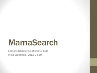 MamaSearch
Lessons from Circle of Moms’ SEO
Mike Greenfield, 2012-04-20
 