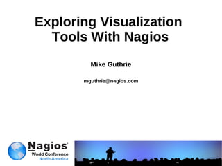 Exploring Visualization  Tools With Nagios Mike Guthrie [email_address] 
