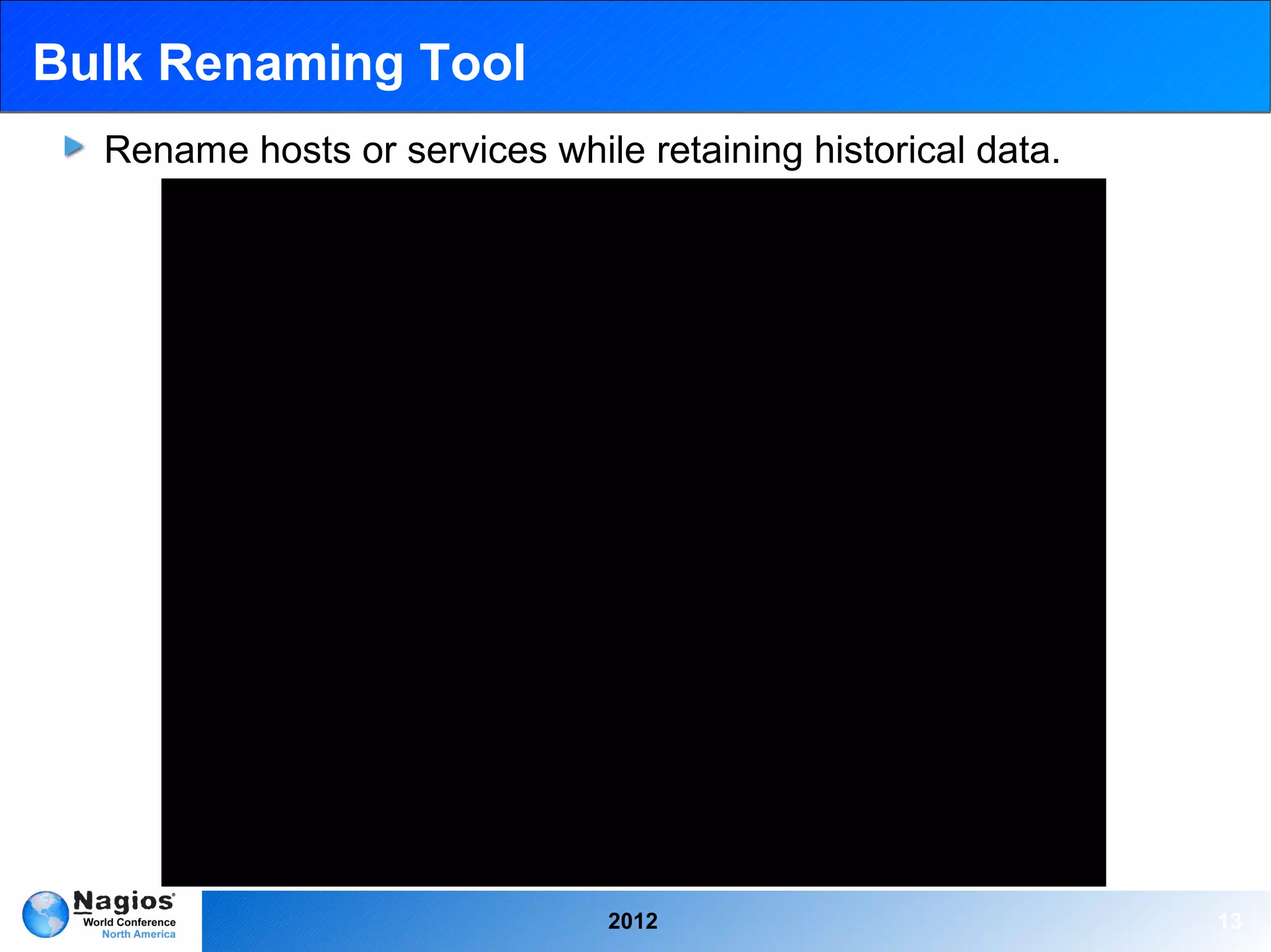 Bulk Renaming Tool
  Rename hosts or services while retaining historical data.




                                2012                          13
 