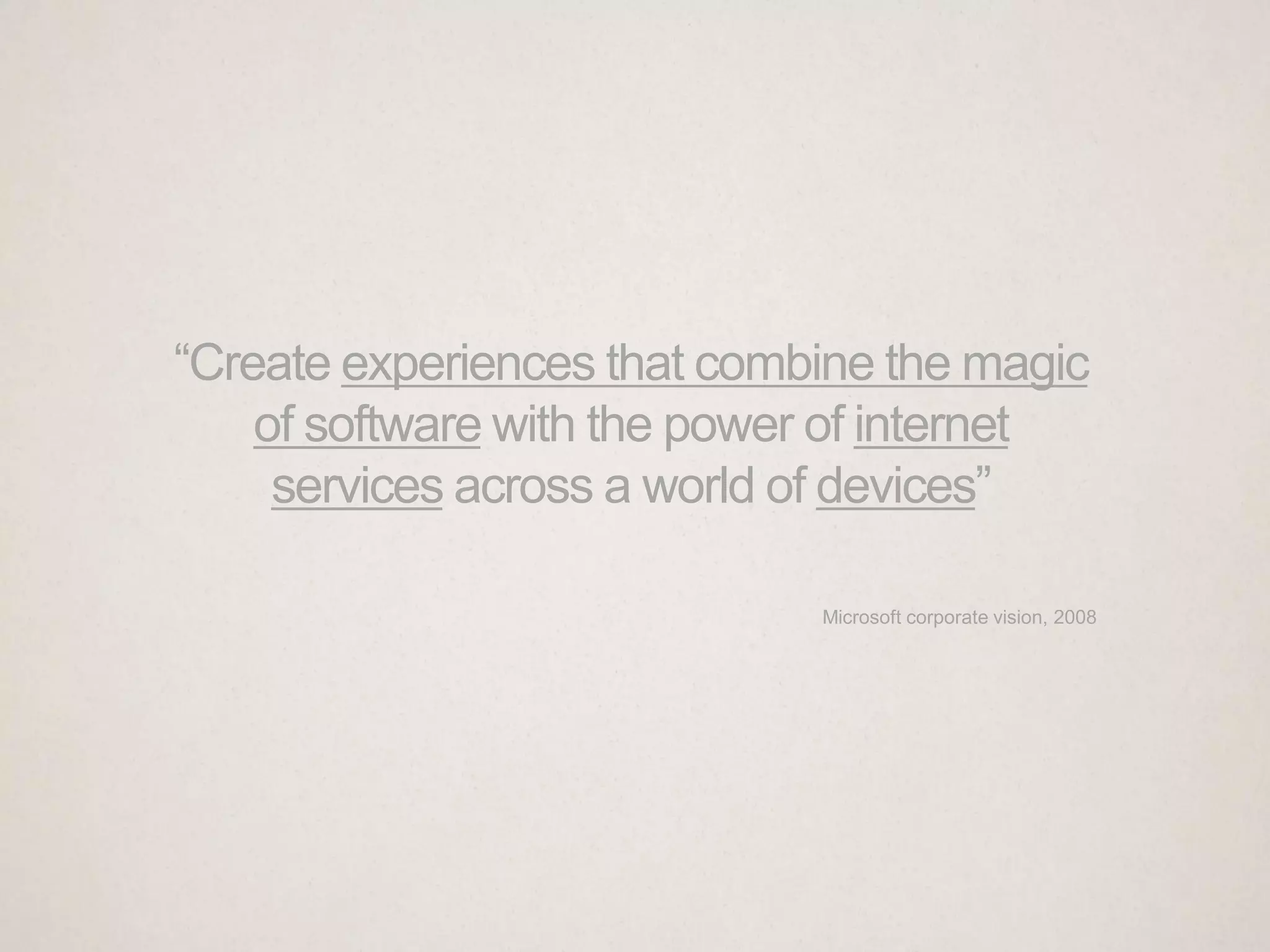 “Create experiences that combine the magic
    of software with the power of internet
     services across a world of devices”

                             Microsoft corporate vision, 2008
 
