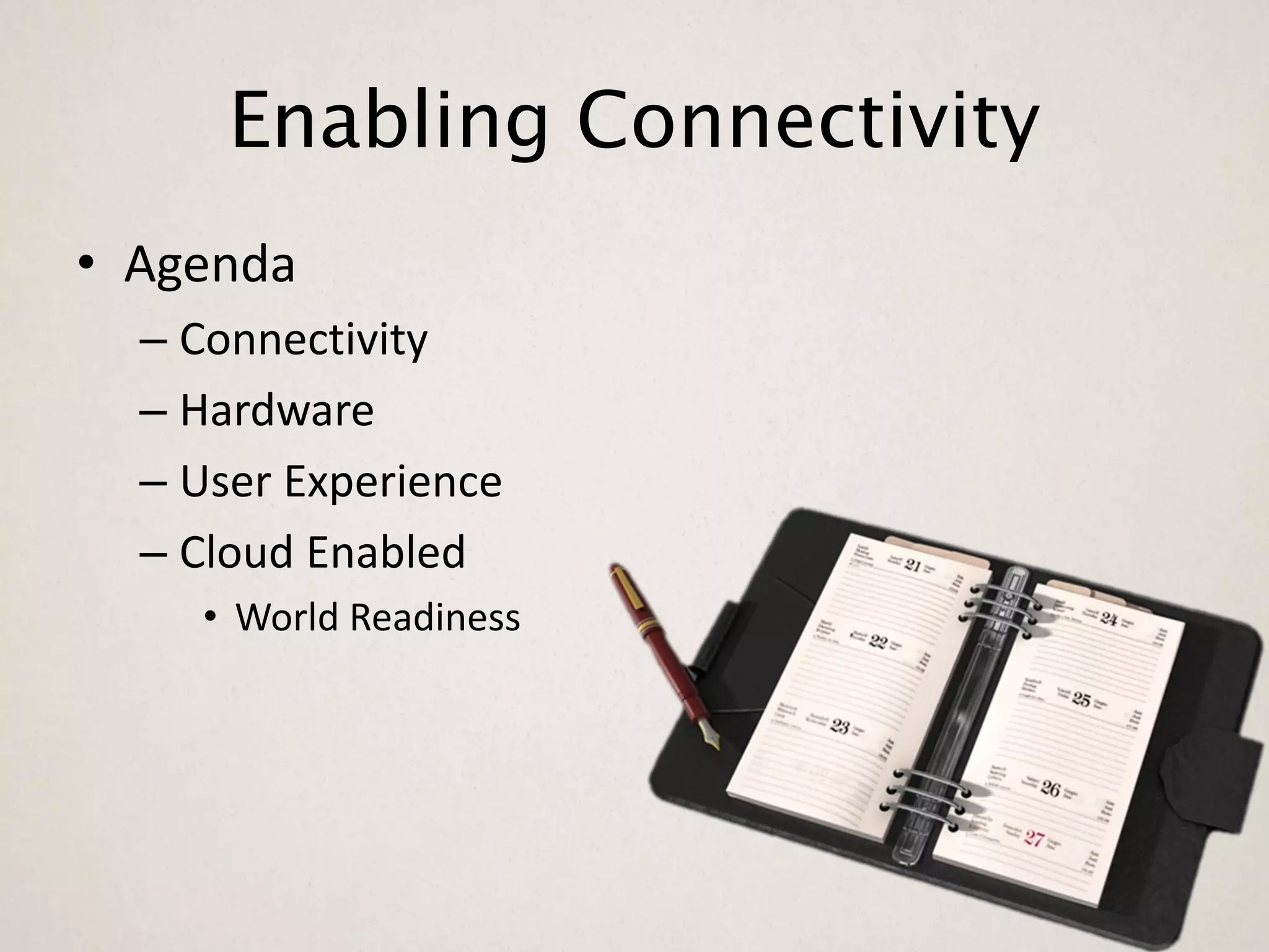 Enabling Connectivity
• Agenda
  – Connectivity
  – Hardware
  – User Experience
  – Cloud Enabled
    • World Readiness
 