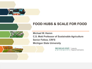 Wallace Center | Winrock International
@NGFN
FOOD HUBS & SCALE FOR FOOD
Michael W. Hamm
C.S. Mott Professor of Sustainable Agriculture
Senior Fellow, CRFS
Michigan State University
 