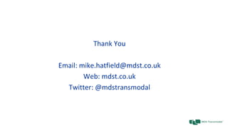Thank You
Email: mike.hatfield@mdst.co.uk
Web: mdst.co.uk
Twitter: @mdstransmodal
 