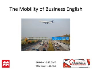 The Mobility of Business English

10:00 – 10:45 GMT
Mike Hogan 11.11.2013

 