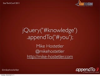 StarTechConf 2011




                          jQuery('#knowledge')
                            .appendTo('#you');
                                 Mike Hostetler
                                @mikehostetler
                           http://mike-hostetler.com

 @mikehostetler

Tuesday, December 6, 11
 