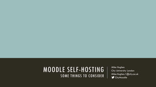 MOODLE SELF-HOSTING
SOME THINGS TO CONSIDER
Mike Hughes
City University London
Mike.Hughes.1@city.ac.uk
CityMoodle
 