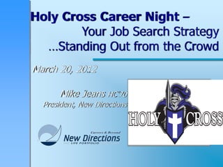 Holy Cross Career Night –
        Your Job Search Strategy
  …Standing Out from the Crowd
March 20, 2012

       Mike Jeans HC’70
  President, New Directions
 